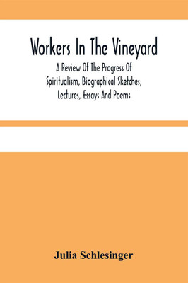 Workers In The Vineyard. A Review Of The Progress Of Spiritualism, Biographical Sketches, Lectures, Essays And Poems(Paperback, Julia Schlesinger)