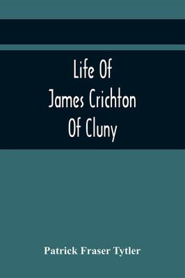 Life Of James Crichton Of Cluny, Commonly Called The Admirable Crichton, With An Appendix Of Original Papers(Paperback, Patrick Fraser Tytler)