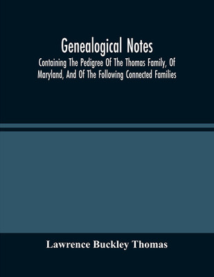 Genealogical Notes; Containing The Pedigree Of The Thomas Family, Of Maryland, And Of The Following Connected Families: Snowden--Buckley--Lawrence--Chew--Ellicott--Hopkins--Johnson--Rutherford--Fairfax--Schieffelin--Tyson(Paperback, Lawrence Buckley Thomas)