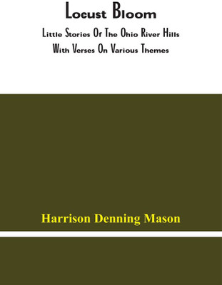 Locust Bloom : Little Stories Of The Ohio River Hills With Verses On Various Themes(Paperback, Harrison Denning Mason)