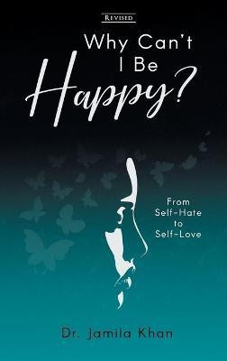 Why Can't I Be Happy-From Self-Hate to Self-Love(English, Hardcover, Khan Jamila Dr)