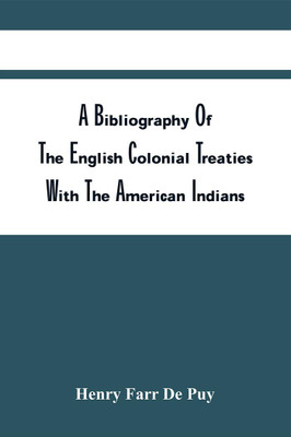 A Bibliography Of The English Colonial Treaties With The American Indians : Including A Synopsis Of Each Treaty(Paperback, Henry Farr De Puy)