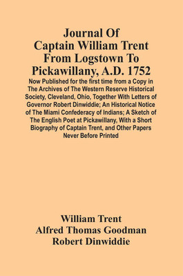 Journal Of Captain William Trent From Logstown To Pickawillany, A.D. 1752 : Now Published For The First Time From A Copy In The Archives Of The Western Reserve Historical Society, Cleveland, Ohio, Together With Letters Of Governor Robert Dinwiddie ;(Paperback, William Trent) Journal Of Captain William Trent From Logstown To Pickawillany, A.D. 1752 : Now Published For The First Time From A Copy In The Archives Of The Western Reserve Historical Society, Cleveland, Ohio, Together With Letters Of Governor Robert Dinwiddie ;(Paperback, William Trent)
