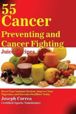 55 Cancer Preventing and Cancer Fighting Juice Recipes(English, Paperback, Correa Joseph)