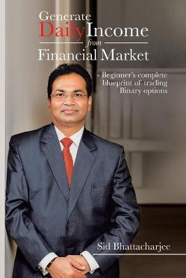 Generate Daily Income from Financial Market - Beginner's complete blueprint of trading Binary options(English, Paperback, Bhattacharjee Sid)