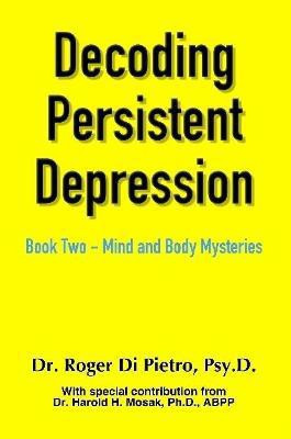 Decoding Persistent Depression: Book Two - Mind and Body Mysteries(English, Paperback, Di Pietro Roger)