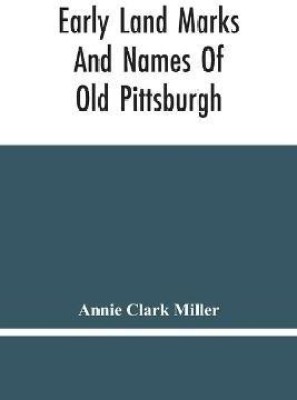 Early Land Marks And Names Of Old Pittsburgh(English, Paperback, Clark Miller Annie)