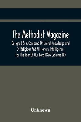 The Methodist Magazine; Designed As A Compend Of Useful Knowledge And Of Religious And Missionary Intelligence. For The Year Of Our Lord 1826 (Volume Ix)(English, Paperback, unknown) The Methodist Magazine; Designed As A Compend Of Useful Knowledge And Of Religious And Missionary Intelligence. For The Year Of Our Lord 1826 (Volume Ix)(English, Paperback, unknown)