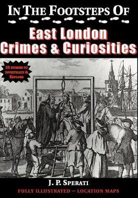 In the Footsteps of East London Crime & Curiosities(English, Paperback, Sperati J. P.)