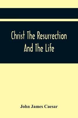 Christ The Resurrection And The Life(English, Paperback, James Caesar John)