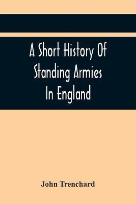 A Short History Of Standing Armies In England(English, Paperback, Trenchard John)