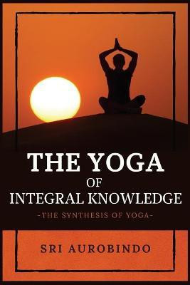 The Yoga of Integral Knowledge(English, Paperback, Sri Aurobindo)