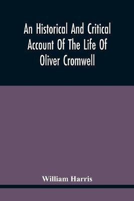 An Historical And Critical Account Of The Life Of Oliver Cromwell, Lord Protector Of The Commonwealth Of England, Scotland, And Ireland(English, Paperback, Harris William)