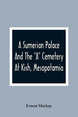 A Sumerian Palace And The A Cemetery At Kish, Mesopotamia(English, Paperback, MacKay Ernest)