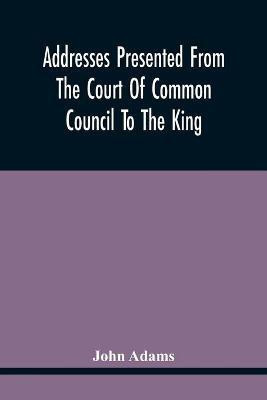 Addresses Presented From The Court Of Common Council To The King, On His Majesty'S Accession To The Throne(English, Paperback, Adams John)