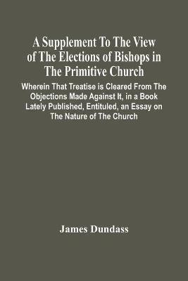 A Supplement To The View Of The Elections Of Bishops In The Primitive Church(English, Paperback, Dundass James)