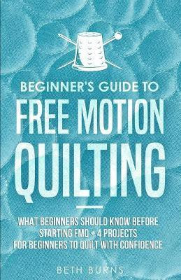 Beginner's Guide to Free Motion Quilting(English, Paperback, Burns Beth)