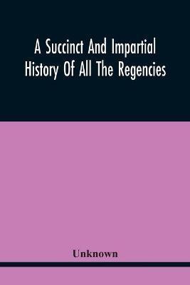 A Succinct And Impartial History Of All The Regencies, Protectorships, Minorities And Princes Of England, Or Great-Britain And Wales, That Have Been Since The Conquest. With A Proper Dedication To The Great Duke(English, Paperback, unknown)
