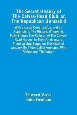 The Secret History Of The Calves-Head Club, Or, The Republican Unmask'D(English, Paperback, Ward Edward)