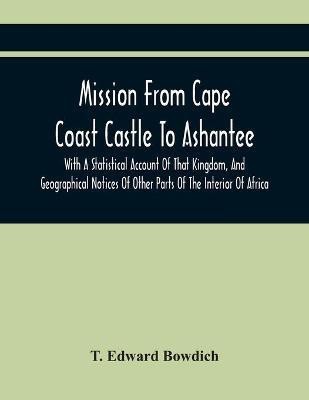 Mission From Cape Coast Castle To Ashantee, With A Statistical Account Of That Kingdom, And Geographical Notices Of Other Parts Of The Interior Of Africa(English, Paperback, Edward Bowdich T)