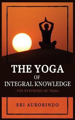 The Yoga of Integral Knowledge(English, Hardcover, Sri Aurobindo)