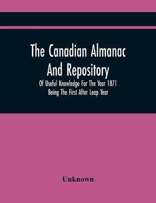The Canadian Almanac And Repository Of Useful Knowledge For The Year 1871 Being The First After Leap Year(English, Paperback, unknown)