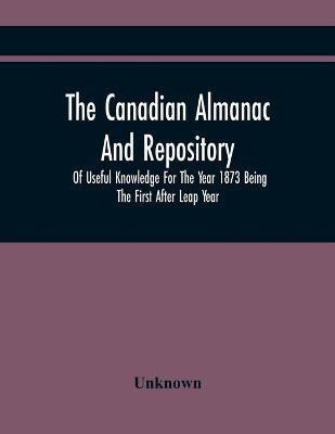 The Canadian Almanac And Repository Of Useful Knowledge For The Year 1873 Being The First After Leap Year(English, Paperback, unknown)