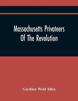 Massachusetts Privateers Of The Revolution(English, Paperback, Weld Allen Gardner)