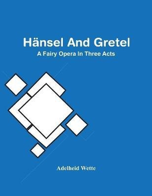 Hansel And Gretel; A Fairy Opera In Three Acts(English, Paperback, Wette Adelheid)