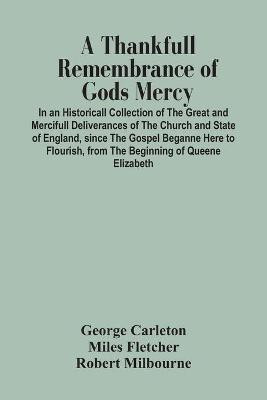 A Thankfull Remembrance Of Gods Mercy. In An Historicall Collection Of The Great And Mercifull Deliverances Of The Church And State Of England, Since The Gospel Beganne Here To Flourish, From The Beginning Of Queene Elizabeth(English, Paperback, Carleton George)