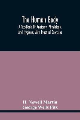 The Human Body; A Text-Book Of Anatomy, Physiology, And Hygiene; With Practical Exercises(English, Paperback, Newell Martin H)