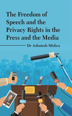 THE FREEDOM OF SPEECH AND THE PRIVACY RIGHTS IN THE PRESS AND THE MEDIA(Paperback, Dr Ashutosh Mishra)