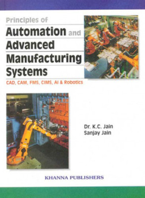 Principles of Automation and Advanced Manufacturing Systems (CAD, CAM, FMS, CIMS, AI & ROBOTICS) 1 Edition(English, Paperback, Dr. K.C. Jain, Sanjay Jain)