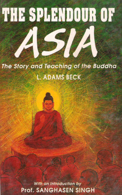 Splendour of Asia (The) : The Story of Teaching of the Buddha(Hardcover, L. Adams Beck (With an Introduction by Prof. Sanghosen Singh))