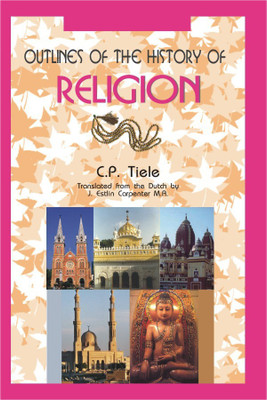 Outlines of the History of Religion to the Spread of the Universal Religion(Hardcover, C.P. Tiele)