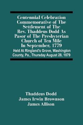 Centennial Celebration Commemorative Of The Settlement Of The Rev. Thaddeus Dodd As Pasor Of The Presbyterian Church Of Ten Mile In September, 1779(English, Paperback, Dodd Thaddeus) Centennial Celebration Commemorative Of The Settlement Of The Rev. Thaddeus Dodd As Pasor Of The Presbyterian Church Of Ten Mile In September, 1779(English, Paperback, Dodd Thaddeus)