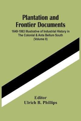 Plantation And Frontier Documents; 1649-1863 Illustrative Of Industrial History In The Colonial & Ante Bellum South (Volume Ii)(English, Paperback, unknown)