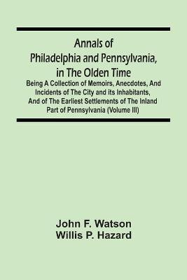 Annals Of Philadelphia And Pennsylvania, In The Olden Time(English, Paperback, F Watson John)