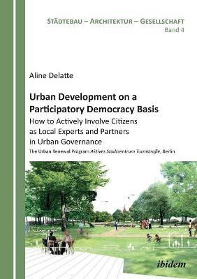 Urban Development on a Participatory Democracy Basis: How to Actively Involve Citizens as Local Experts and Partners in Urban Governance(English, Paperback, Delatte Aline)