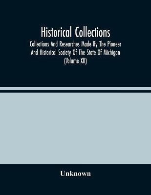 Historical Collections; Collections And Researches Made By The Pioneer And Historical Society Of The State Of Michigan (Volume Xii)(English, Paperback, unknown)