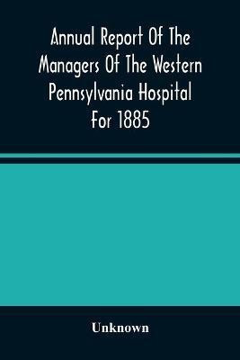 Annual Report Of The Managers Of The Western Pennsylvania Hospital For 1885(English, Paperback, unknown)