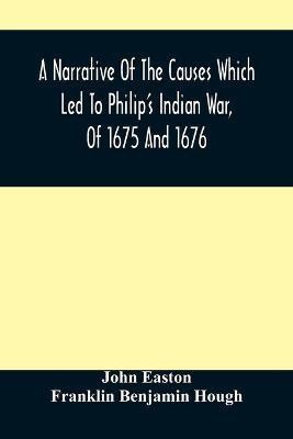 A Narrative Of The Causes Which Led To Philip'S Indian War, Of 1675 And 1676(English, Paperback, Easton John)