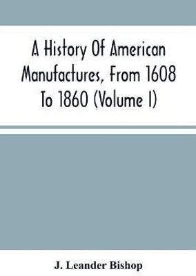 A History Of American Manufactures, From 1608 To 1860(English, Paperback, Leander Bishop J)