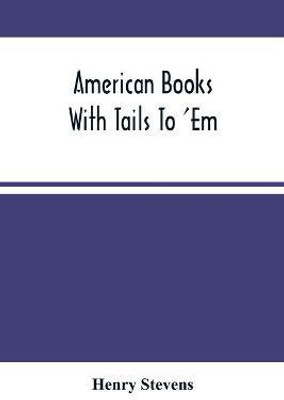 American Books With Tails To 'Em . A Private Pocket List Of The Incomplete Or Unfinished American Periodicals Transactions Memoirs Judicial Reports Laws Journals Legislative Documents And Other Continuations And Works In Progress(English, Paperback, Stevens Henry) American Books With Tails To 'Em . A Private Pocket List Of The Incomplete Or Unfinished American Periodicals Transactions Memoirs Judicial Reports Laws Journals Legislative Documents And Other Continuations And Works In Progress(English, Paperback, Stevens Henry)