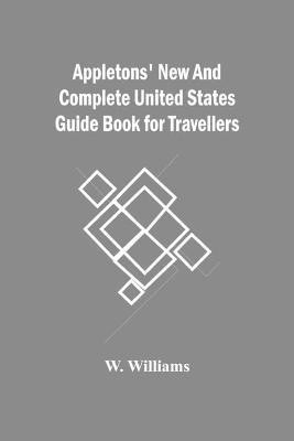 Appletons' New And Complete United States Guide Book For Travellers(English, Paperback, Williams W)