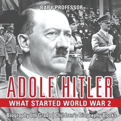 Adolf Hitler - What Started World War 2 - Biography 6th Grade Children's Biography Books(English, Paperback, Baby Professor)