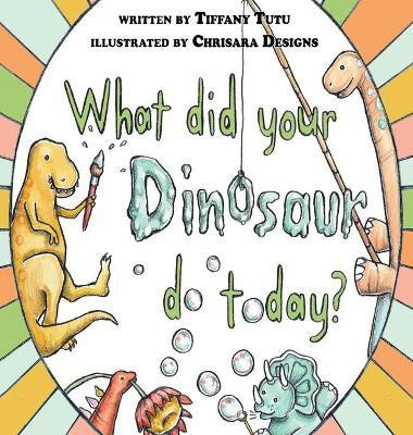 What Did Your Dinosaur Do Today(English, Hardcover, Tutu Tiffany)