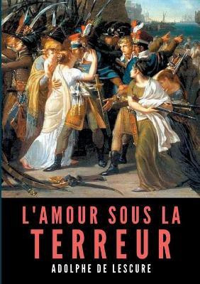 L'amour sous la Terreur(French, Paperback, De Lescure Adolphe)