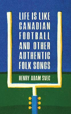 Life Is Like Canadian Football and Other Authentic Folk Songs(English, Paperback, Svec Henry Adam)