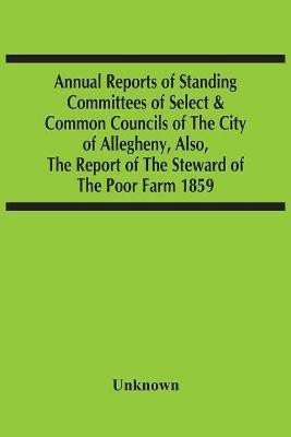 Annual Reports Of Standing Committees Of Select & Common Councils Of The City Of Allegheny, Also, The Report Of The Steward Of The Poor Farm 1859(English, Paperback, unknown)
